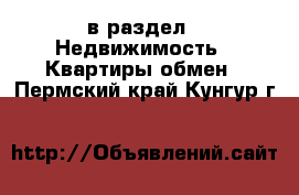  в раздел : Недвижимость » Квартиры обмен . Пермский край,Кунгур г.